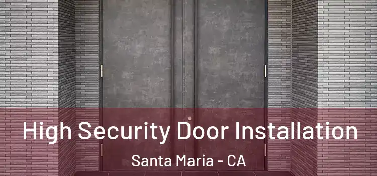 High Security Door Installation Santa Maria - CA
